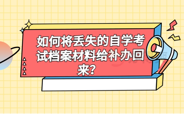 如何将丢失的自学考试档案材料给补办回来？