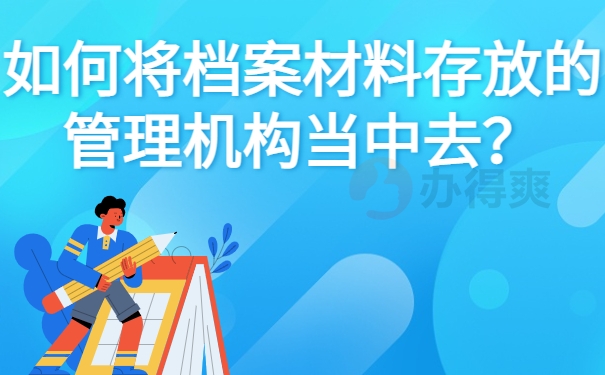 如何将档案材料存放的管理机构当中去？