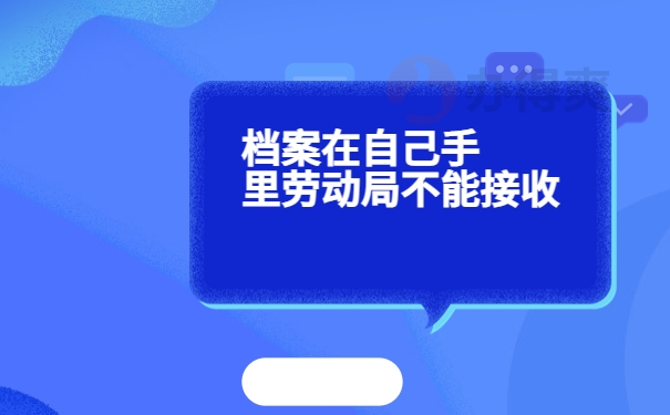 档案在自己手里劳动局不能接收