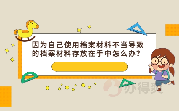 因为自己使用档案材料不当导致的档案材料存放在手中怎么办？