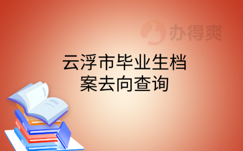 云浮市毕业生档案去向怎么查询？按照这个方法查档案更精准！