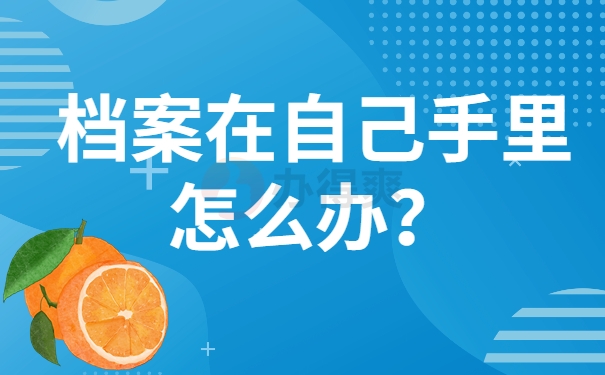 毕业后档案在自己手里怎么办？