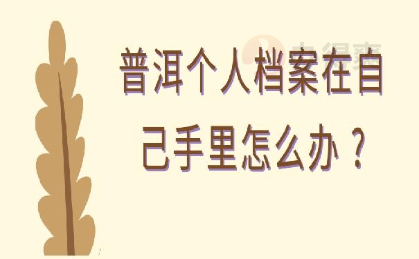 普洱个人档案在自己手里怎么办 ?