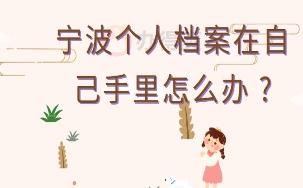 宁波个人档案在自己手里怎么办 ?