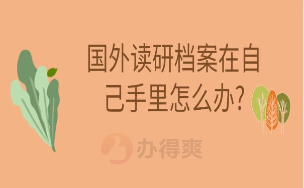 国外读研档案在自己手里怎么办?国外读研档案在自己手里怎么办?