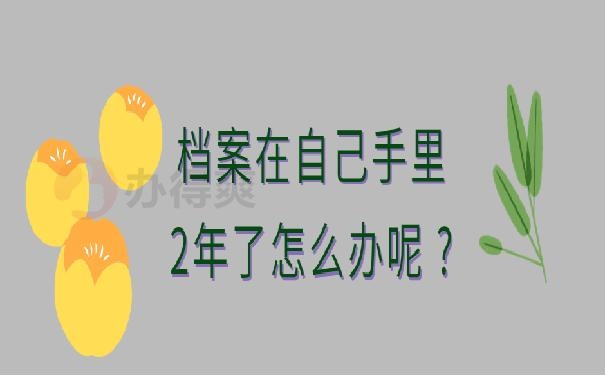 档案在自己手里2年了怎么办呢 ?