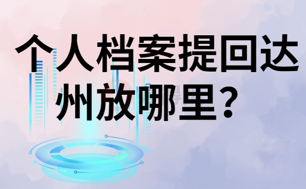 个人档案提回达州放哪里？