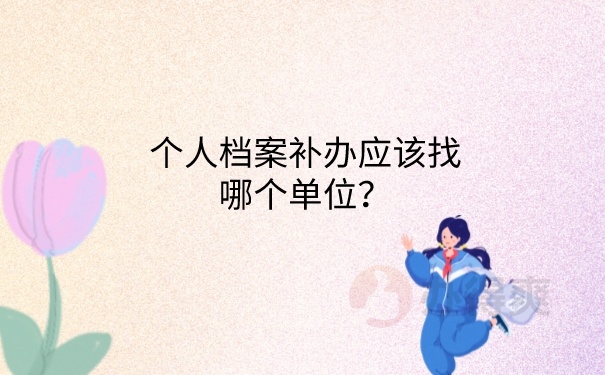 个人档案补办应该找哪个单位