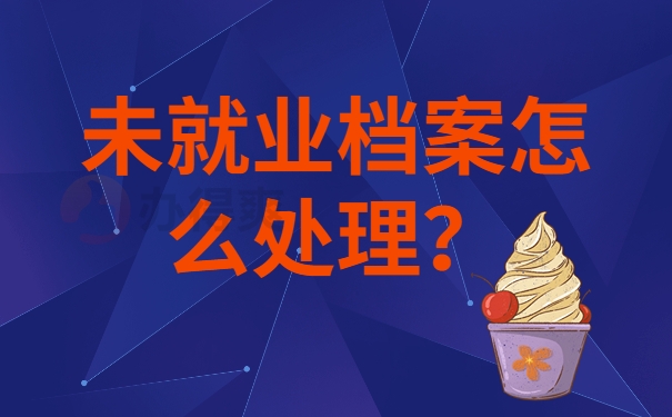 未就业档案怎么处理？