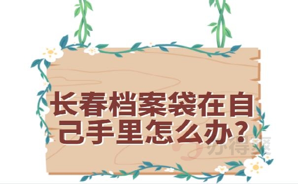 长春档案袋在自己手里怎么办?