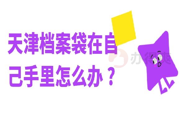 天津档案袋在自己手里怎么办 ?