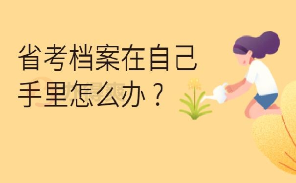 省考档案在自己手里怎么办 ?