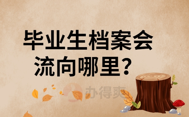 毕业生档案会流向哪里？