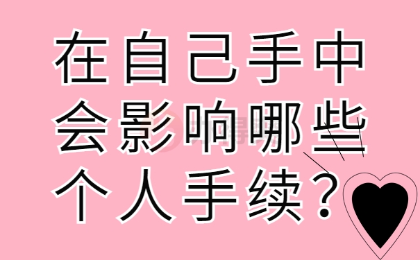 在自己手中会影响哪些个人手续？