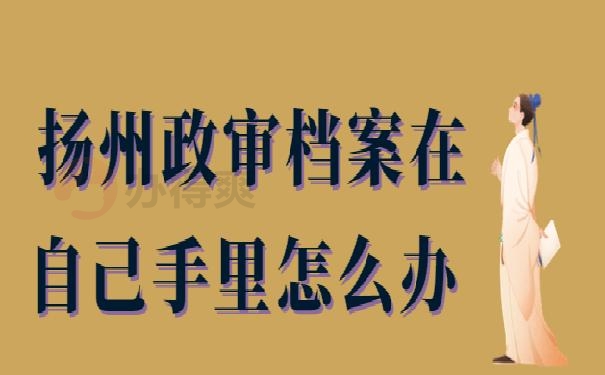 扬州政审档案在自己手里怎么办 ?