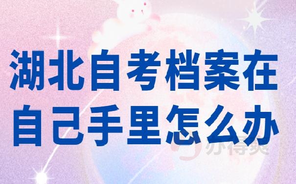 湖北自考档案在自己手里怎么办 ?