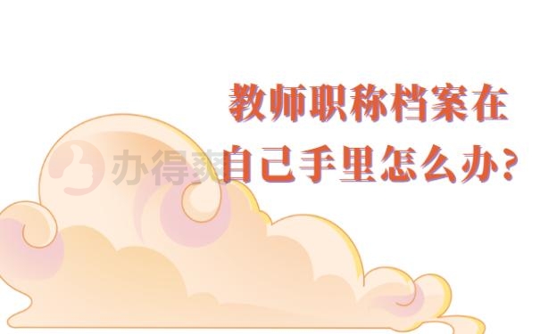 教师职称档案在自己手里怎么办?