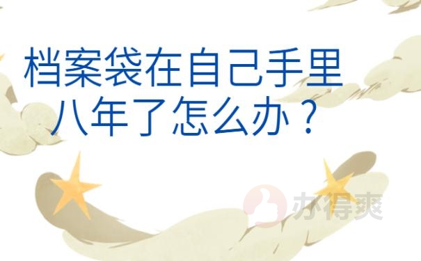 档案袋在自己手里八年了怎么办 ?