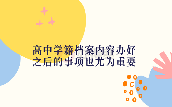 高中学籍档案内容办好之后的事项也尤为重要