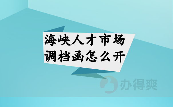 （海峡人才市场调档函怎么开）