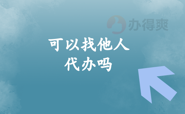 （可以找他人代办吗）