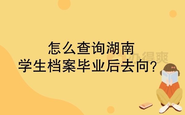 怎么查询湖南学生档案毕业后去向？