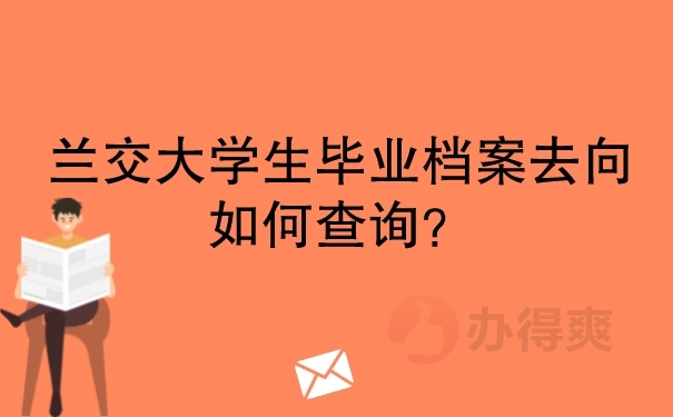 兰交大学生毕业档案去向如何查询？