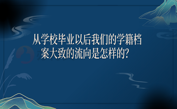 从学校毕业以后我们的学籍档案大致的流向是怎样的？