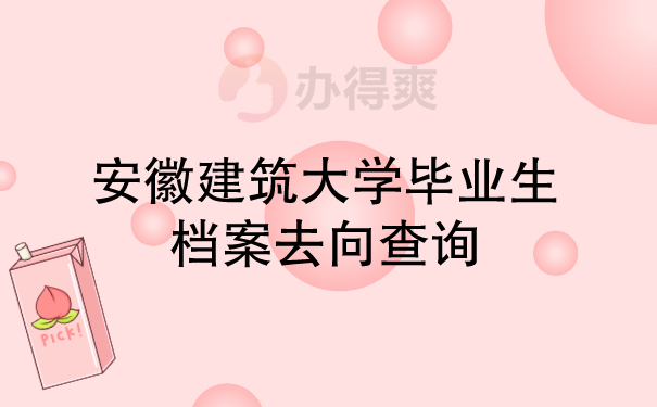 安徽建筑大学毕业生档案去向可能的几种情况