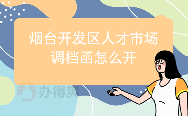 （烟台开发区人才市场调档函怎么开）