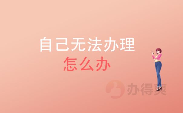（自己无法办理怎么办）