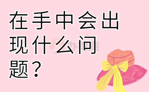 在手中会出现什么问题？