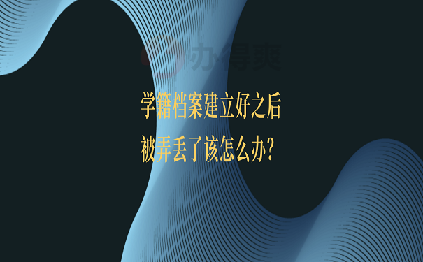 学籍档案建立好之后被弄丢了该怎么办？