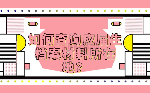 如何查询应届生档案材料所在地？