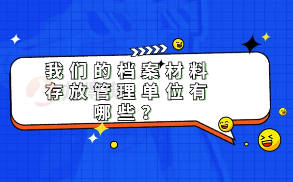 我们的档案材料存放管理单位有哪些？