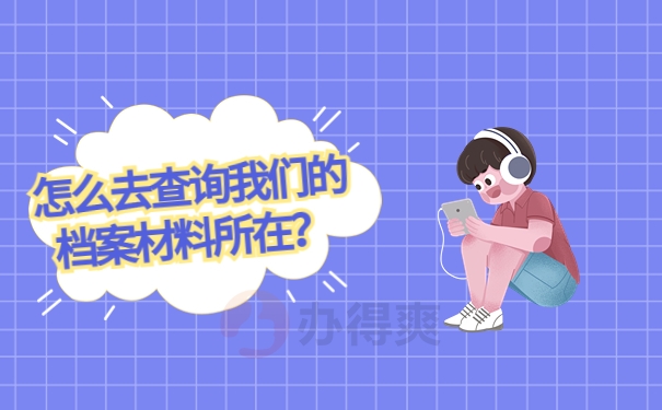 怎么去查询我们的档案材料所在？