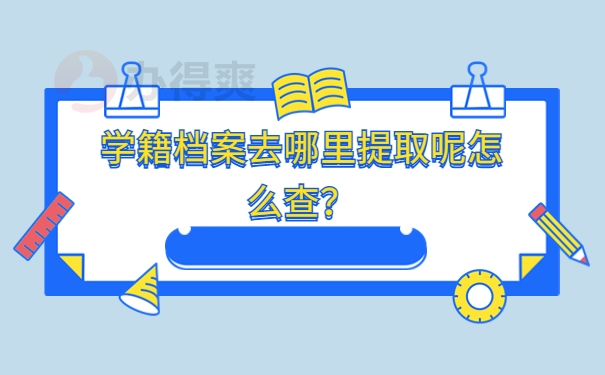 学籍档案去哪里提取呢怎么查？