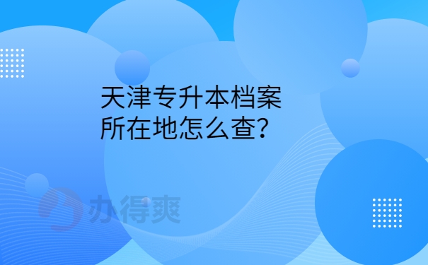 天津专升本档案所在地怎么查？