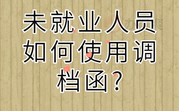 未就业人员如何使用调档函?