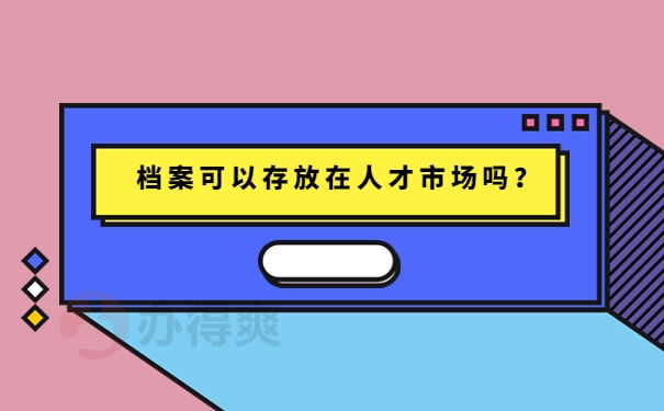 档案可以存放在人才市场吗？