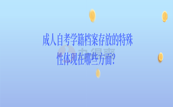 成人自考学籍档案存放的特殊性体现在哪些方面？