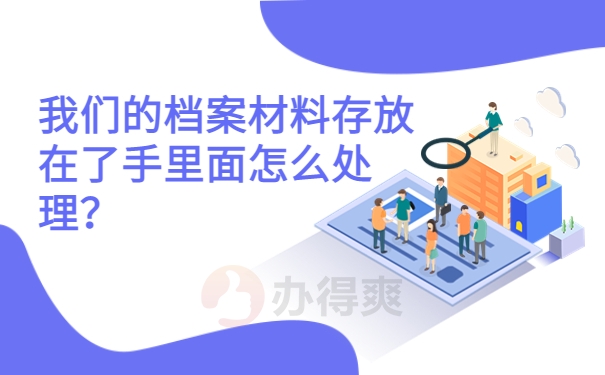 我们的档案材料存放在了手里面怎么处理？