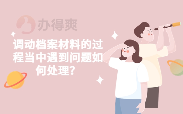 调动档案材料的过程当中遇到问题如何处理？