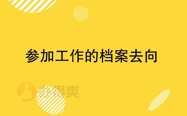 参加工作的档案去向