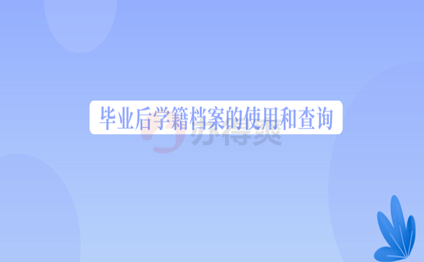 毕业后学籍档案的使用和查询