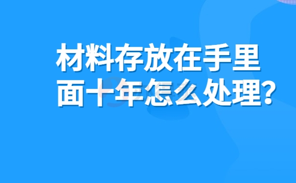 材料存放在手里面十年怎么处理？