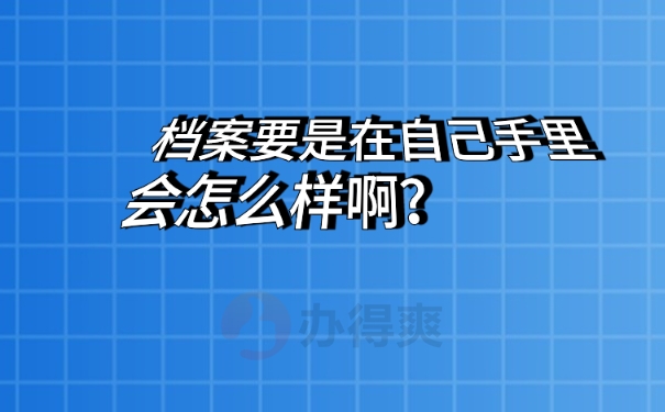 档案要是在自己手里会怎么样啊？