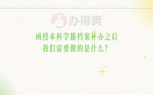 函授本科学籍档案补办之后我们需要做的是什么？