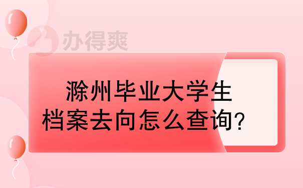 滁州毕业大学生档案去向怎么查询？