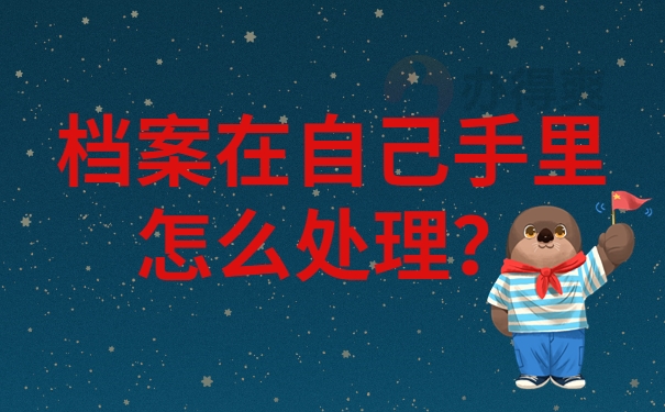 档案在自己手里怎么处理？